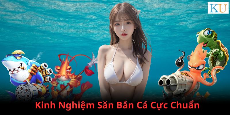 Những kinh nghiệm chơi Bắn cá Kubet cực chuẩn