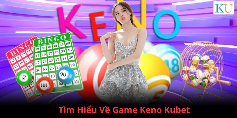 Tìm hiểu về game Keno Kubet đang cực hot trên thị trường