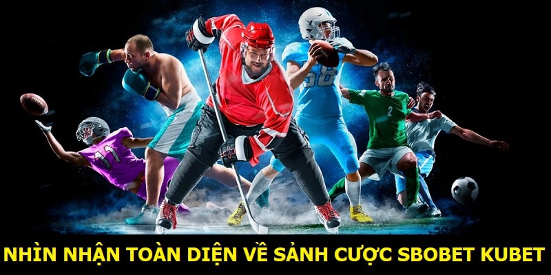 Nhìn nhận toàn diện về sảnh cược Sbobet Kubet