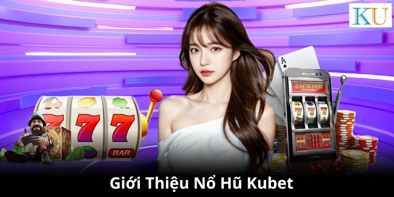 Giới thiệu trò chơi Nổ Hũ Kubet nổi tiếng